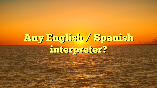 Any English / Spanish interpreter?