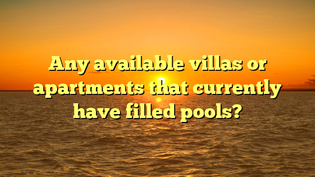 Any available villas or apartments that currently have filled pools?
