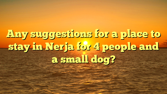 Any suggestions for a place to stay in Nerja for 4 people and a small dog?