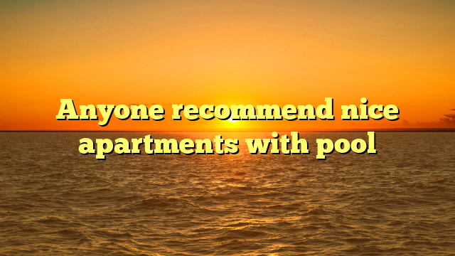 Anyone recommend nice apartments with pool
