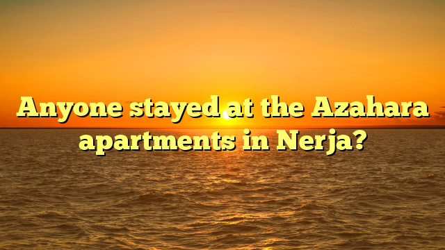 Anyone stayed at the Azahara apartments in Nerja?