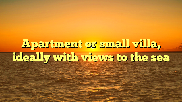 Apartment or small villa, ideally with views to the sea