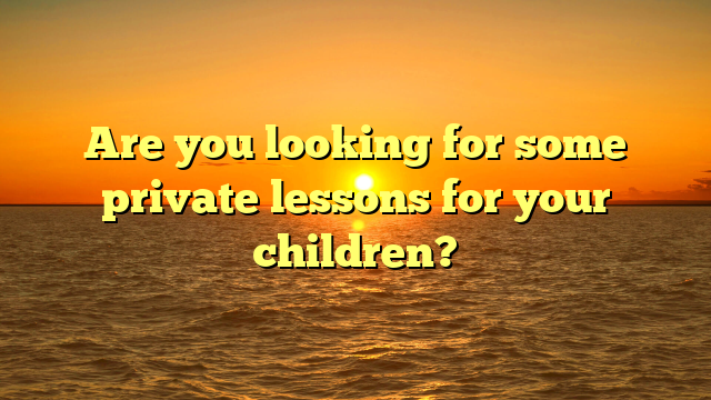 Are you looking for some private lessons for your children?