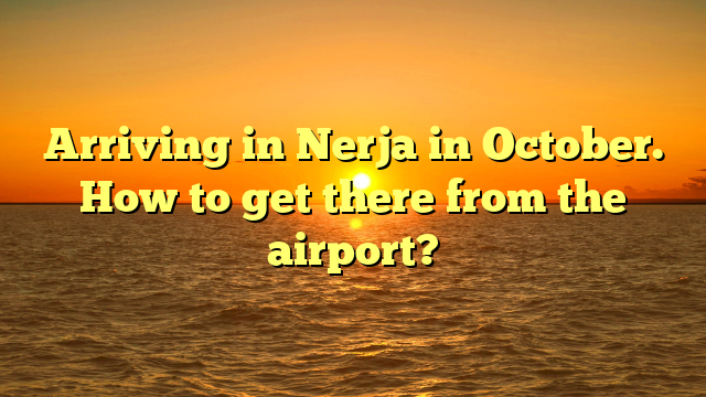 Arriving in Nerja in October. How to get there from the airport?