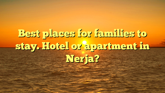 Best places for families to stay. Hotel or apartment in Nerja?