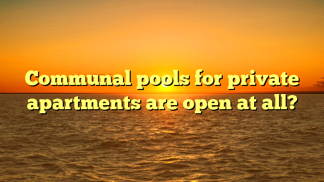 Communal pools for private apartments are open at all?