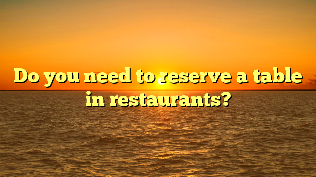 Do you need to reserve a table in restaurants?