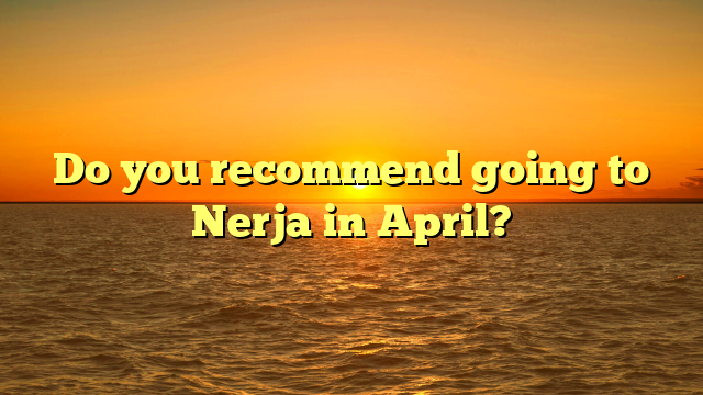 Do you recommend going to Nerja in April?