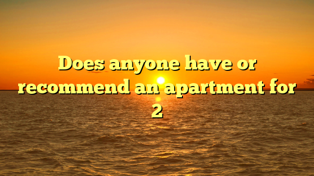 Does anyone have or recommend an apartment for 2