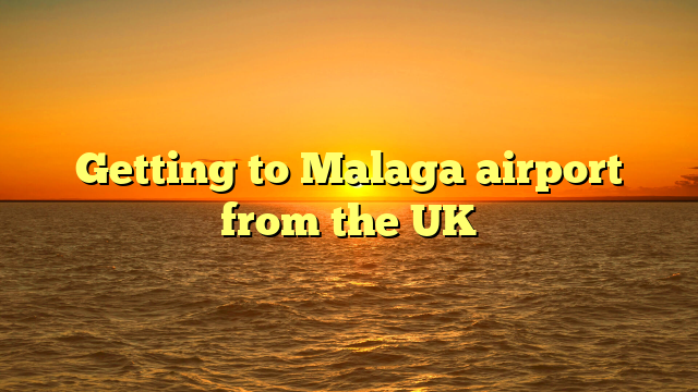 Getting to Malaga airport from the UK