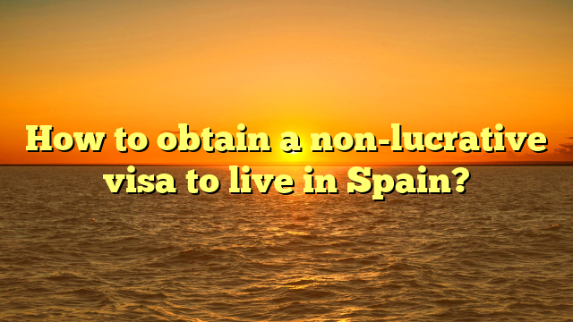 How to obtain a non-lucrative visa to live in Spain?