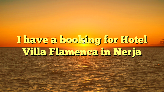 I have a booking for Hotel Villa Flamenca in Nerja