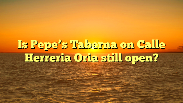 Is Pepe’s Taberna on Calle Herreria Oria still open?