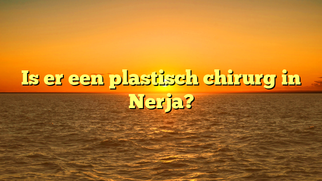 Is er een plastisch chirurg in Nerja?