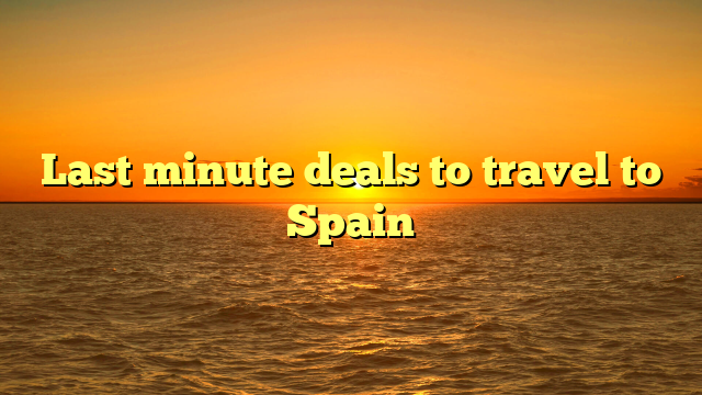 Last minute deals to travel to Spain