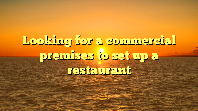 Looking for a commercial premises to set up a restaurant
