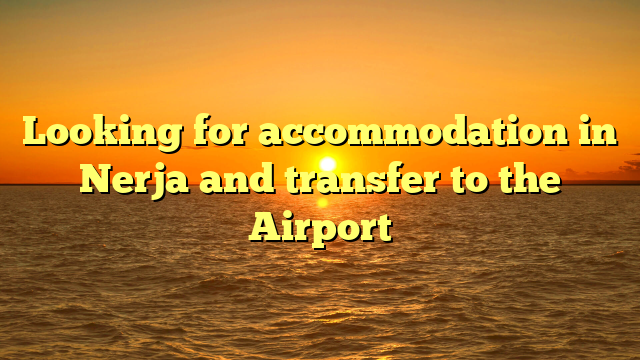 Looking for accommodation in Nerja and transfer to the Airport