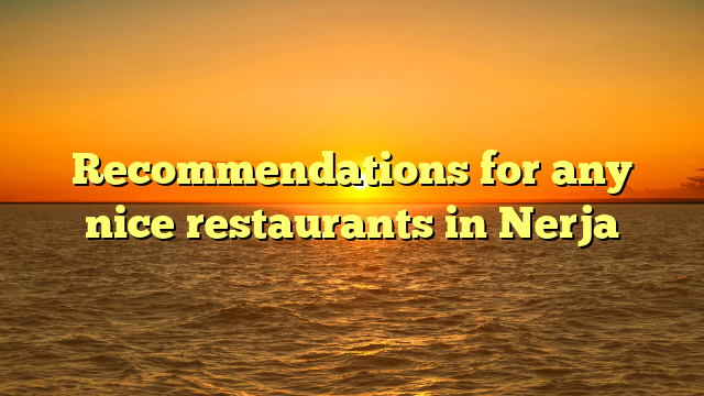 Recommendations for any nice restaurants in Nerja