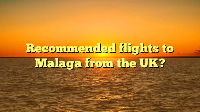 Recommended flights to Malaga from the UK?