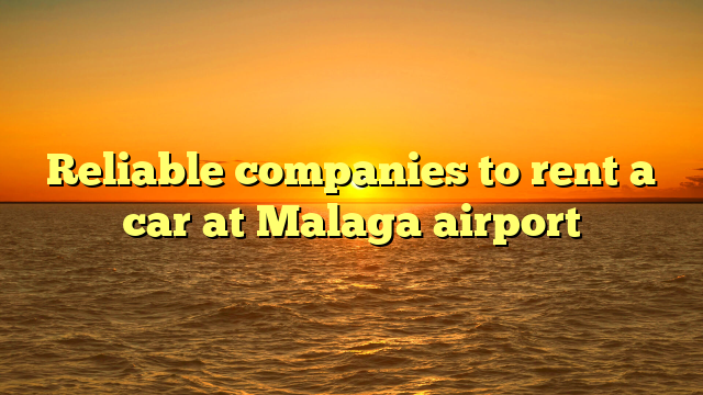 Reliable companies to rent a car at Malaga airport