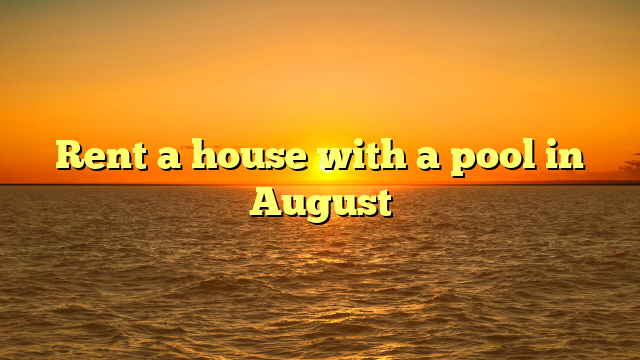 Rent a house with a pool in August