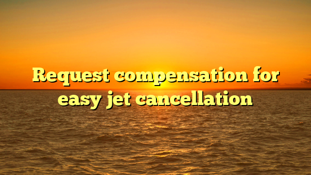 Request compensation for easy jet cancellation