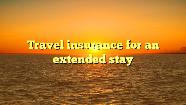 Travel insurance for an extended stay