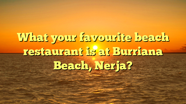 What your favourite beach restaurant is at Burriana Beach, Nerja?