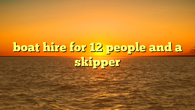 boat hire for 12 people and a skipper