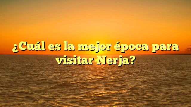 ¿Cuál es la mejor época para visitar Nerja?
