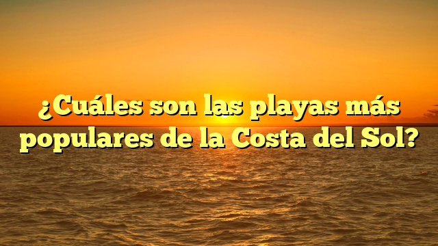 ¿Cuáles son las playas más populares de la Costa del Sol?