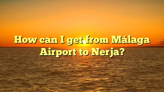 How can I get from Málaga Airport to Nerja?