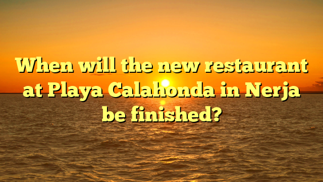 When will the new restaurant at Playa Calahonda in Nerja be finished?